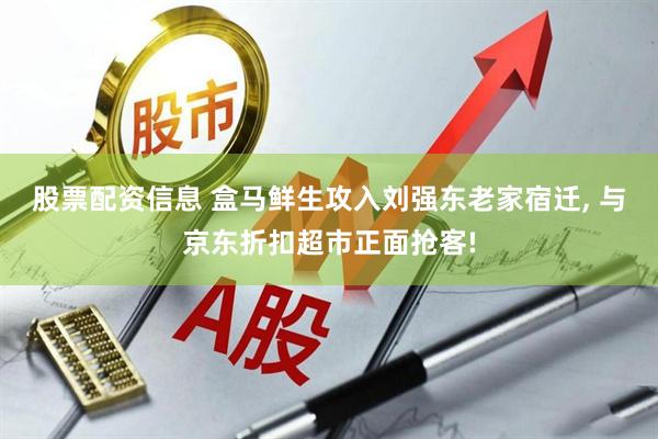 股票配资信息 盒马鲜生攻入刘强东老家宿迁, 与京东折扣超市正面抢客!