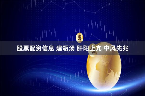股票配资信息 建瓴汤 肝阳上亢 中风先兆