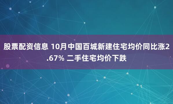股票配资信息 10月中国百城新建住宅均价同比涨2.67% 二手住宅均价下跌