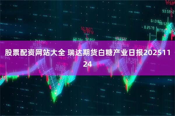股票配资网站大全 瑞达期货白糖产业日报20251124