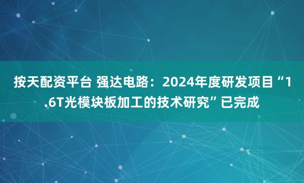 按天配资平台 强达电路:2024年度研发项目“1.6T光模块板加工的技术研究”已完成